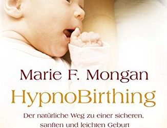 HypnoBirthing. Der natürliche Weg zu einer sicheren, sanften und leichten Geburt: Die Mongan-Methode — 10000fach bewährt!