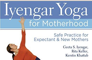 Iyengar Yoga for Motherhood: Safe Practice for Expectant & New Mothers: Safe Practice for Expectant and New Mothers