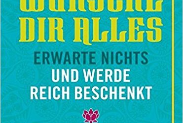 Wünsche Dir alles, erwarte nichts und werde reich beschenkt